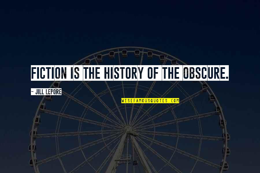 Lepore Quotes By Jill Lepore: Fiction is the history of the obscure. Lepore Quotes By Jill Lepore: Fiction is the history of the obscure.