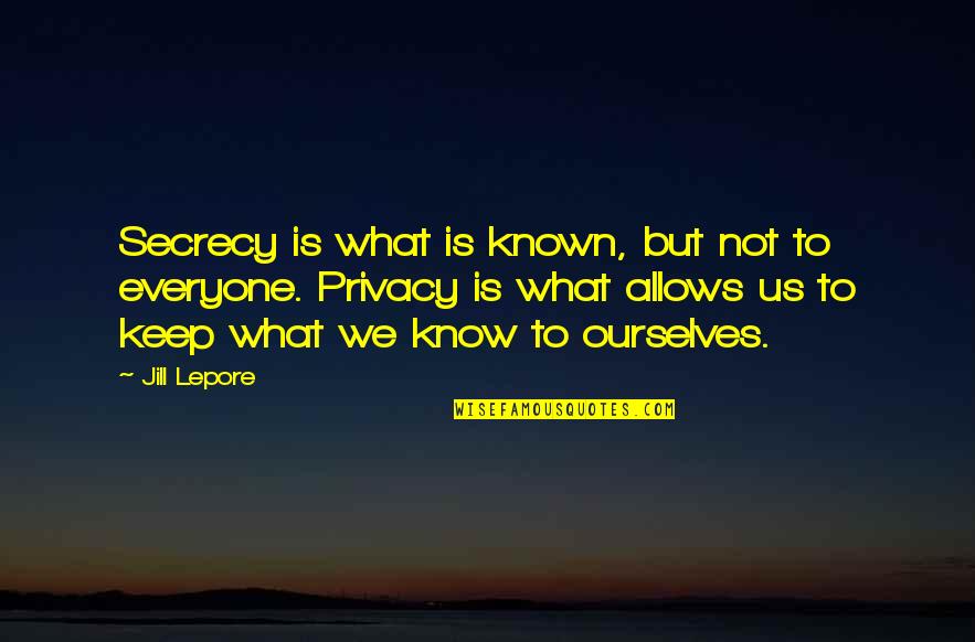 Lepore Quotes By Jill Lepore: Secrecy is what is known, but not to Lepore Quotes By Jill Lepore: Secrecy is what is known, but not to