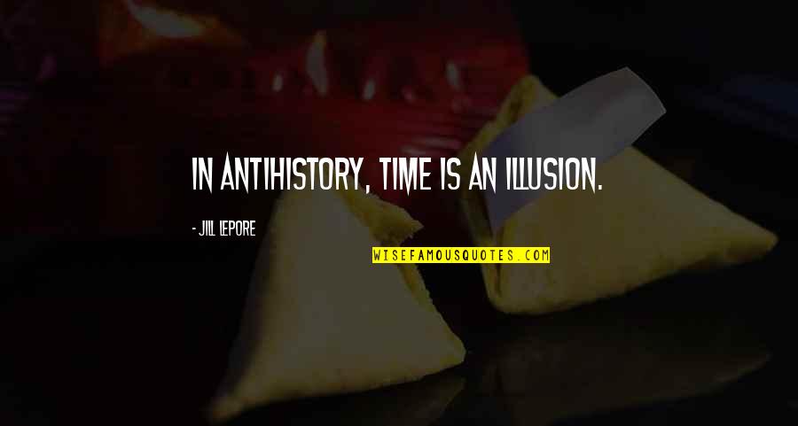 Lepore Quotes By Jill Lepore: In antihistory, time is an illusion. Lepore Quotes By Jill Lepore: In antihistory, time is an illusion.