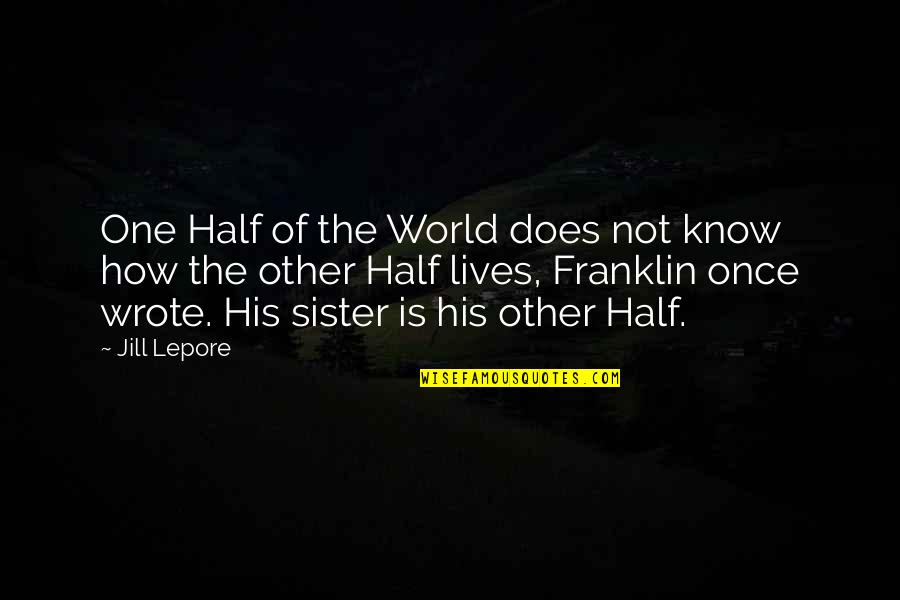 Lepore Quotes By Jill Lepore: One Half of the World does not know Lepore Quotes By Jill Lepore: One Half of the World does not know