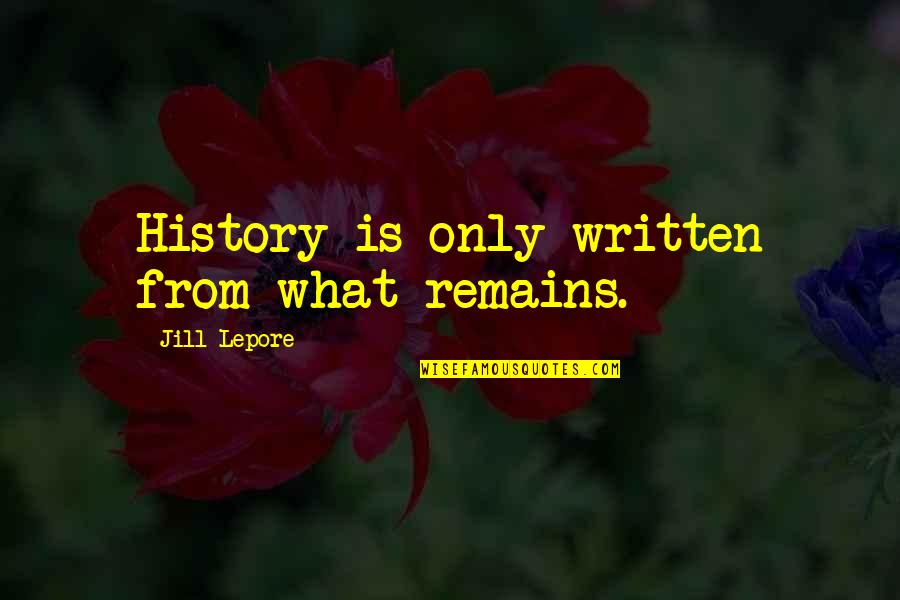 Lepore Quotes By Jill Lepore: History is only written from what remains.