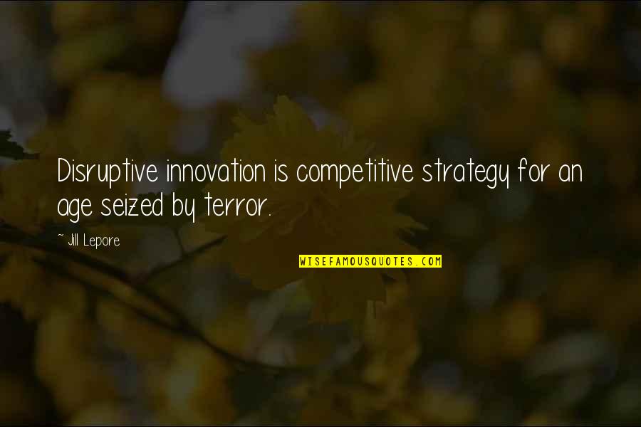 Lepore Quotes By Jill Lepore: Disruptive innovation is competitive strategy for an age