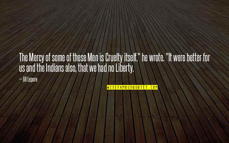 Lepore Quotes By Jill Lepore: The Mercy of some of these Men is Lepore Quotes By Jill Lepore: The Mercy of some of these Men is
