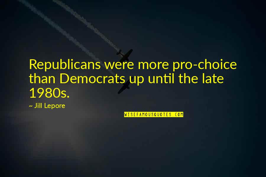 Lepore Quotes By Jill Lepore: Republicans were more pro-choice than Democrats up until