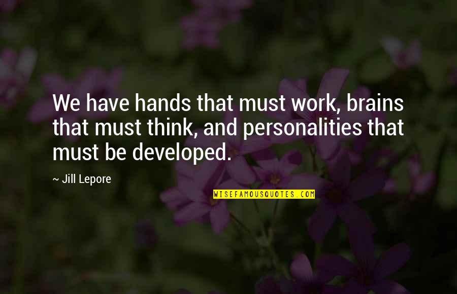 Lepore Quotes By Jill Lepore: We have hands that must work, brains that Lepore Quotes By Jill Lepore: We have hands that must work, brains that