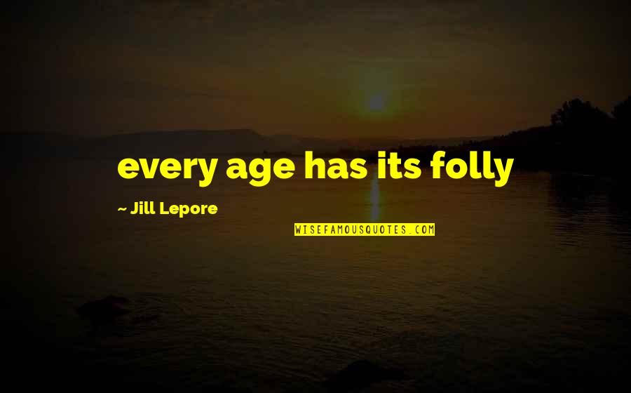 Lepore Quotes By Jill Lepore: every age has its folly Lepore Quotes By Jill Lepore: every age has its folly