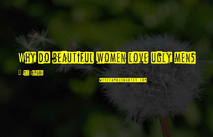 Lepore Quotes By Jill Lepore: Why do beautiful women love ugly men? Lepore Quotes By Jill Lepore: Why do beautiful women love ugly men?