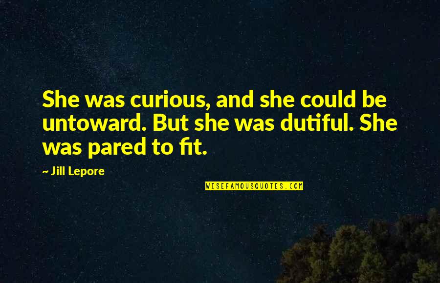 Lepore's Quotes By Jill Lepore: She was curious, and she could be untoward.