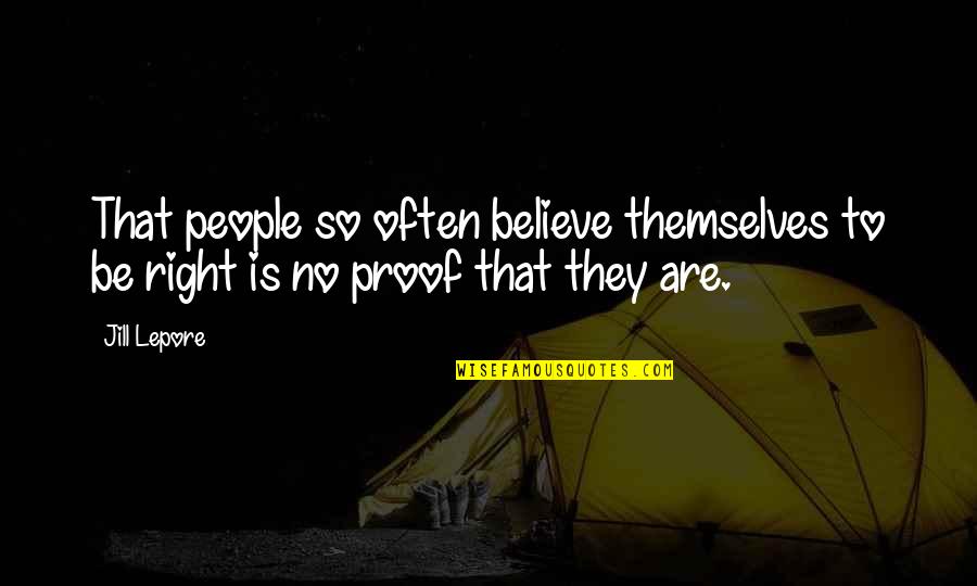 Lepore's Quotes By Jill Lepore: That people so often believe themselves to be
