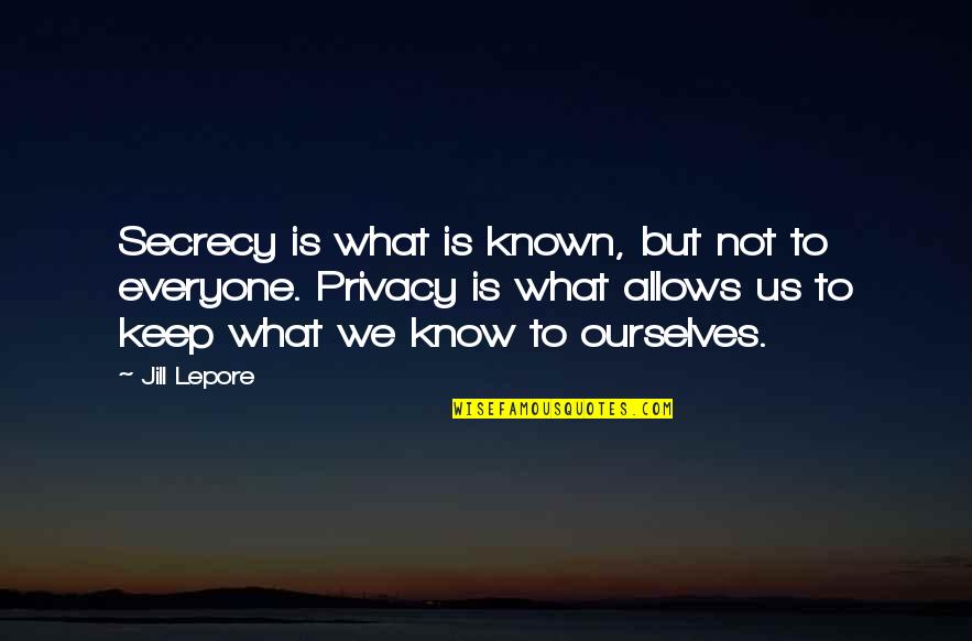 Lepore's Quotes By Jill Lepore: Secrecy is what is known, but not to
