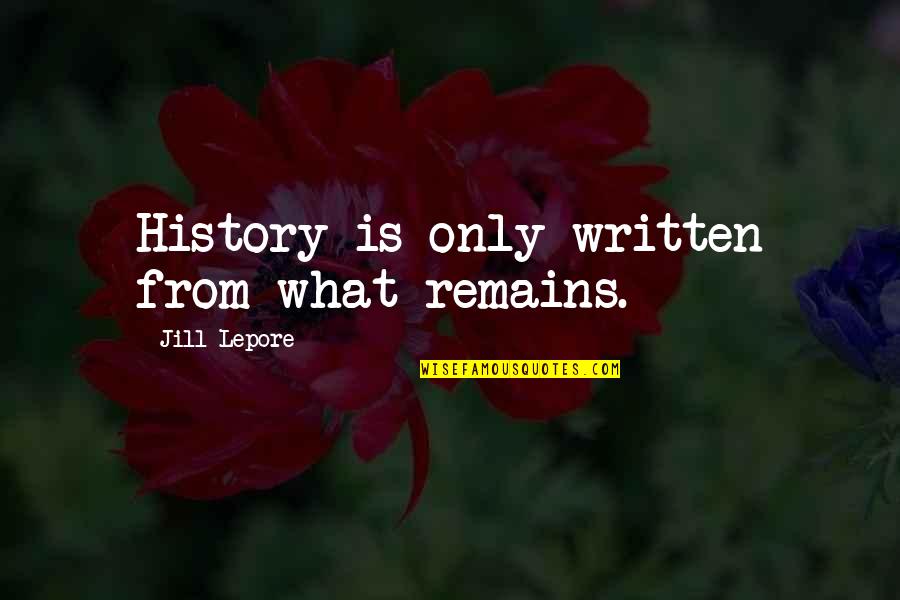 Lepore's Quotes By Jill Lepore: History is only written from what remains.
