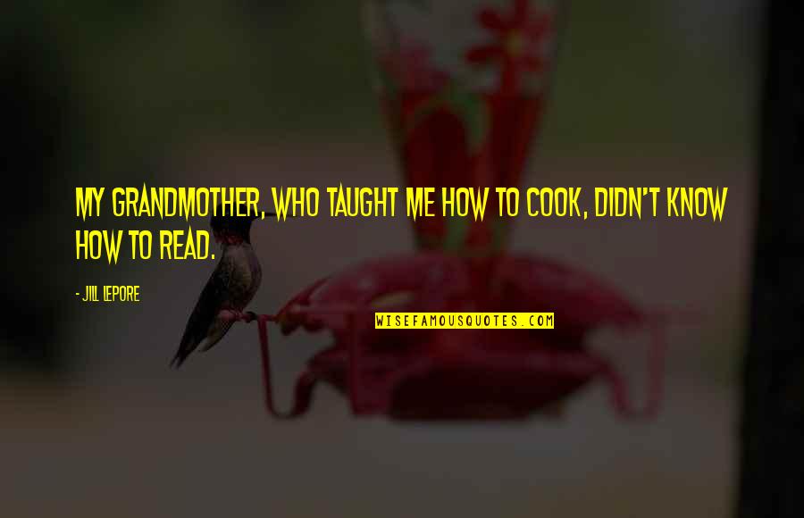 Lepore's Quotes By Jill Lepore: My grandmother, who taught me how to cook,
