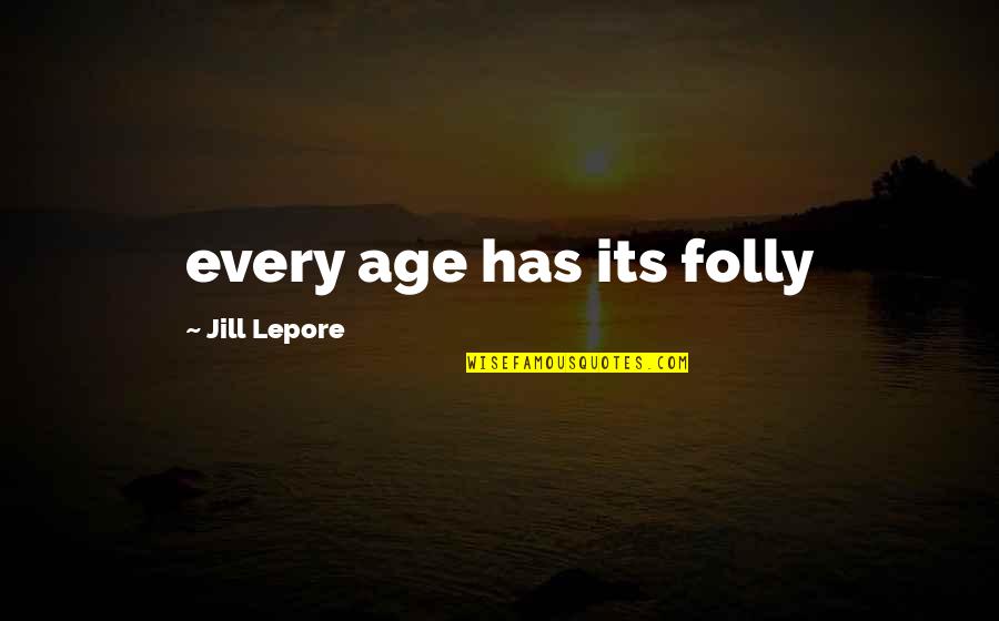 Lepore's Quotes By Jill Lepore: every age has its folly