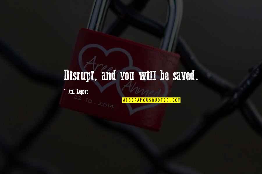 Lepore's Quotes By Jill Lepore: Disrupt, and you will be saved.