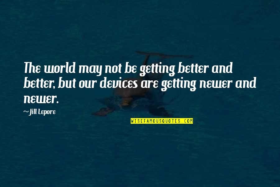 Lepore's Quotes By Jill Lepore: The world may not be getting better and