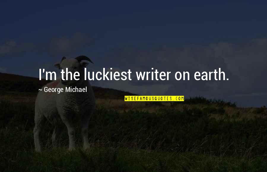 Leport Schools Quotes By George Michael: I'm the luckiest writer on earth. Leport Schools Quotes By George Michael: I'm the luckiest writer on earth.