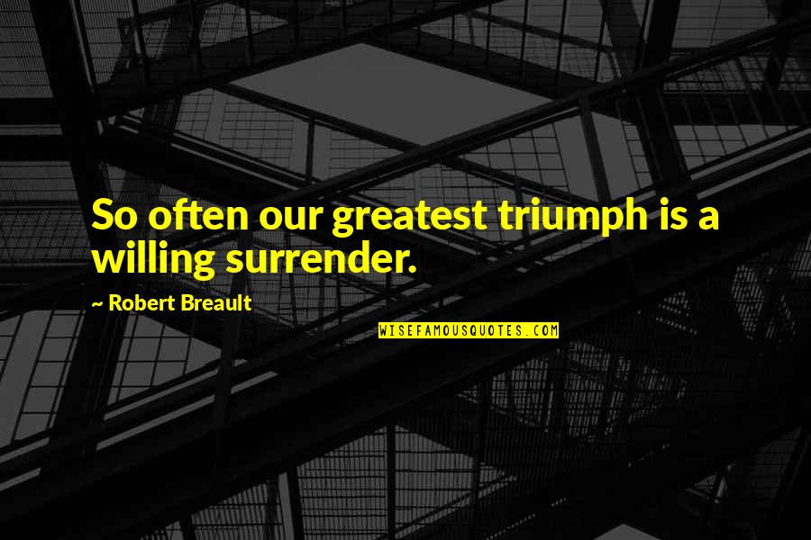 Leporum Quotes By Robert Breault: So often our greatest triumph is a willing