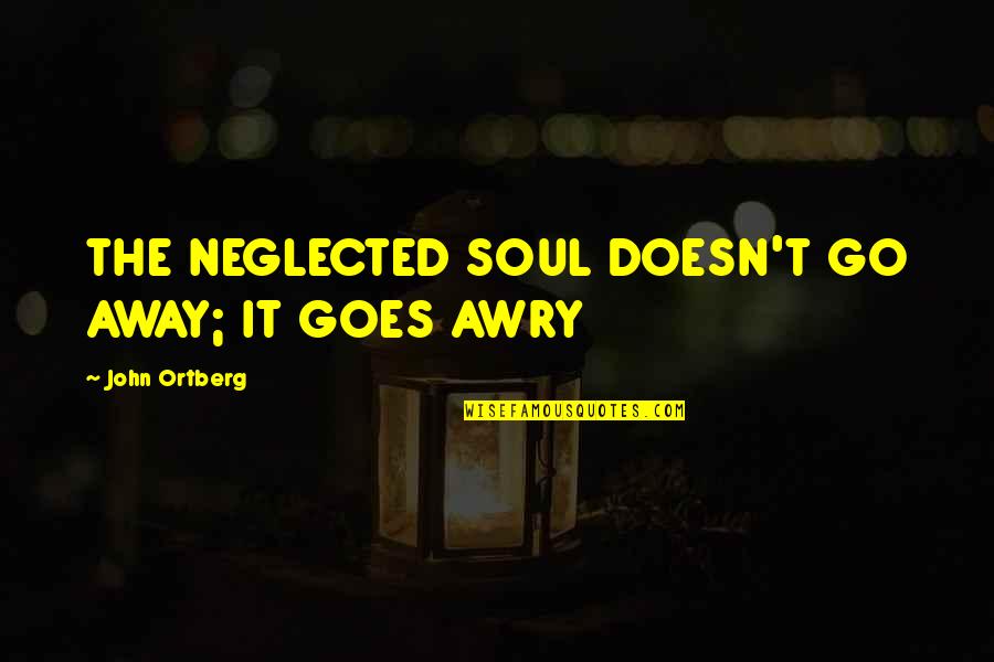 Lepost Quotes By John Ortberg: THE NEGLECTED SOUL DOESN'T GO AWAY; IT GOES