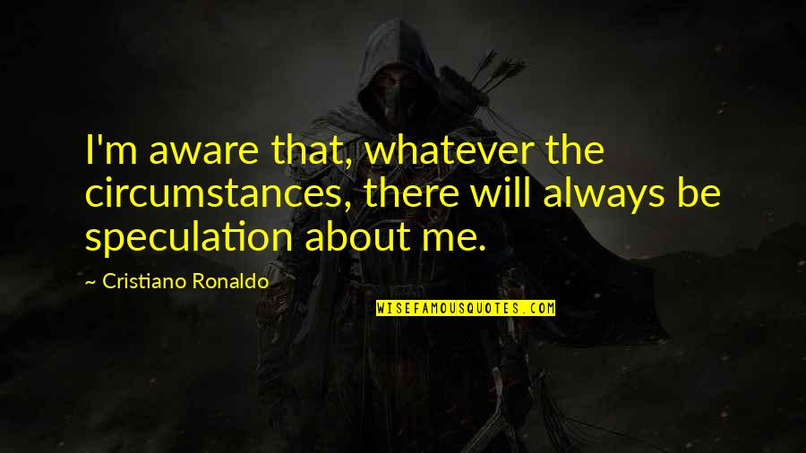 Lepote Srbije Quotes By Cristiano Ronaldo: I'm aware that, whatever the circumstances, there will Lepote Srbije Quotes By Cristiano Ronaldo: I'm aware that, whatever the circumstances, there will