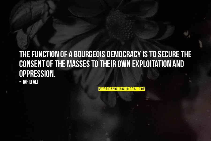 Lepoyenval Quotes By Tariq Ali: The function of a bourgeois democracy is to
