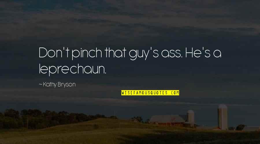 Leprechaun Best Quotes By Kathy Bryson: Don't pinch that guy's ass. He's a leprechaun. Leprechaun Best Quotes By Kathy Bryson: Don't pinch that guy's ass. He's a leprechaun.