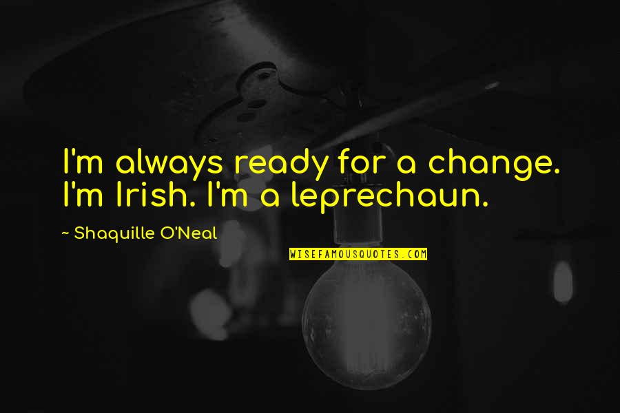 Leprechaun Best Quotes By Shaquille O'Neal: I'm always ready for a change. I'm Irish. Leprechaun Best Quotes By Shaquille O'Neal: I'm always ready for a change. I'm Irish.