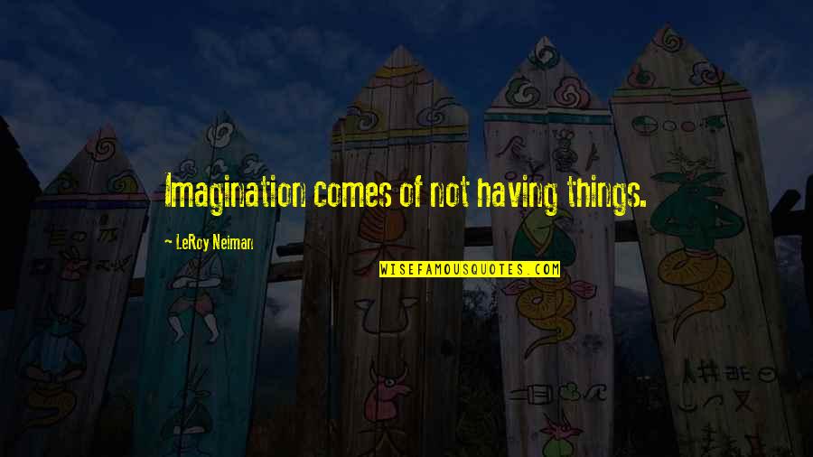 Leprechaun Greatest Quotes By LeRoy Neiman: Imagination comes of not having things. Leprechaun Greatest Quotes By LeRoy Neiman: Imagination comes of not having things.