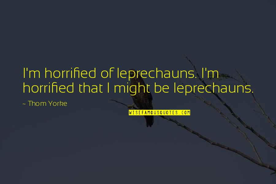 Leprechauns Quotes By Thom Yorke: I'm horrified of leprechauns. I'm horrified that I