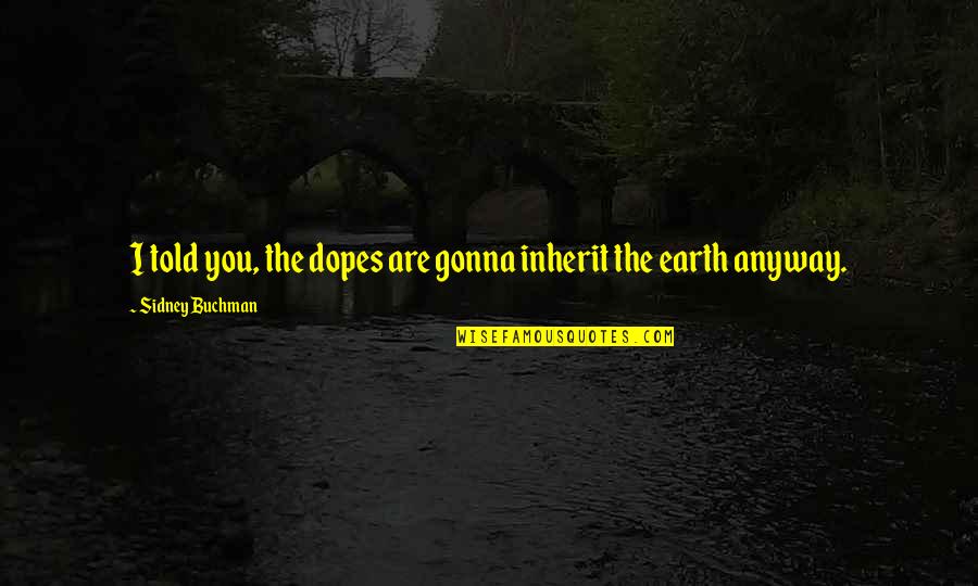 Leprecon 612 Quotes By Sidney Buchman: I told you, the dopes are gonna inherit Leprecon 612 Quotes By Sidney Buchman: I told you, the dopes are gonna inherit