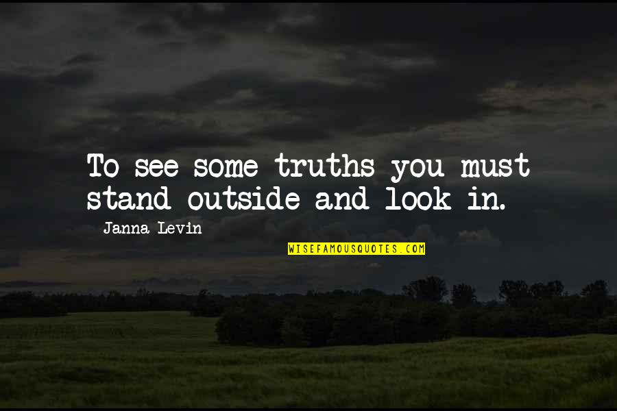 Leprone Quotes By Janna Levin: To see some truths you must stand outside Leprone Quotes By Janna Levin: To see some truths you must stand outside