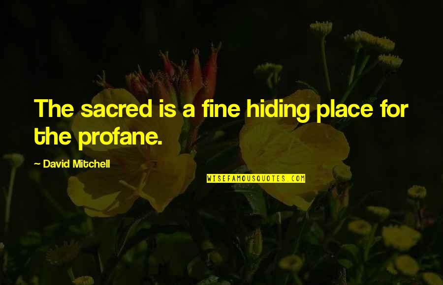 Lepsa Quotes By David Mitchell: The sacred is a fine hiding place for Lepsa Quotes By David Mitchell: The sacred is a fine hiding place for