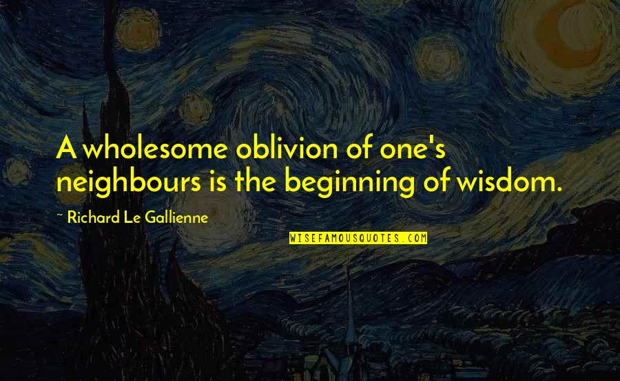 Le'pt Quotes By Richard Le Gallienne: A wholesome oblivion of one's neighbours is the