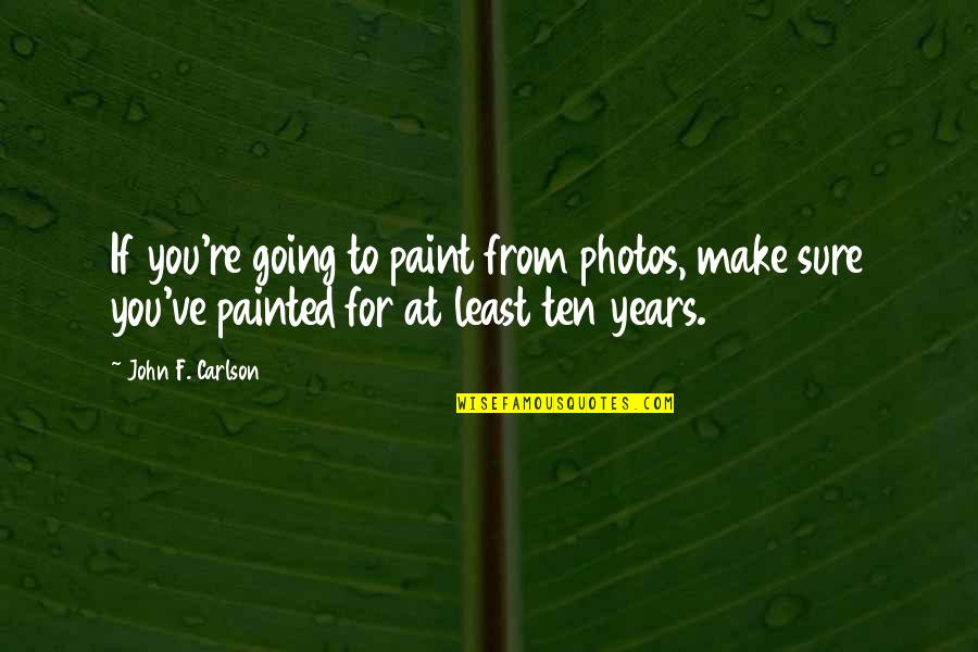 Leptin Resistant Quotes By John F. Carlson: If you're going to paint from photos, make