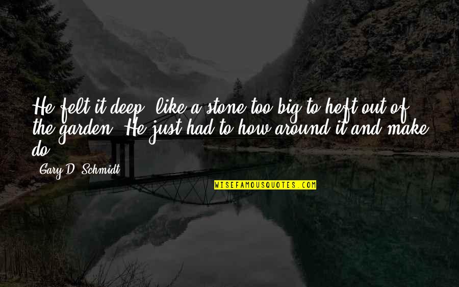 Leptiri Quotes By Gary D. Schmidt: He felt it deep, like a stone too