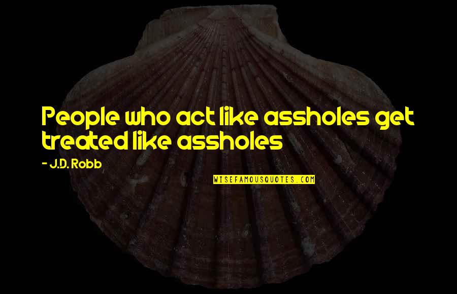 Leques Quotes By J.D. Robb: People who act like assholes get treated like