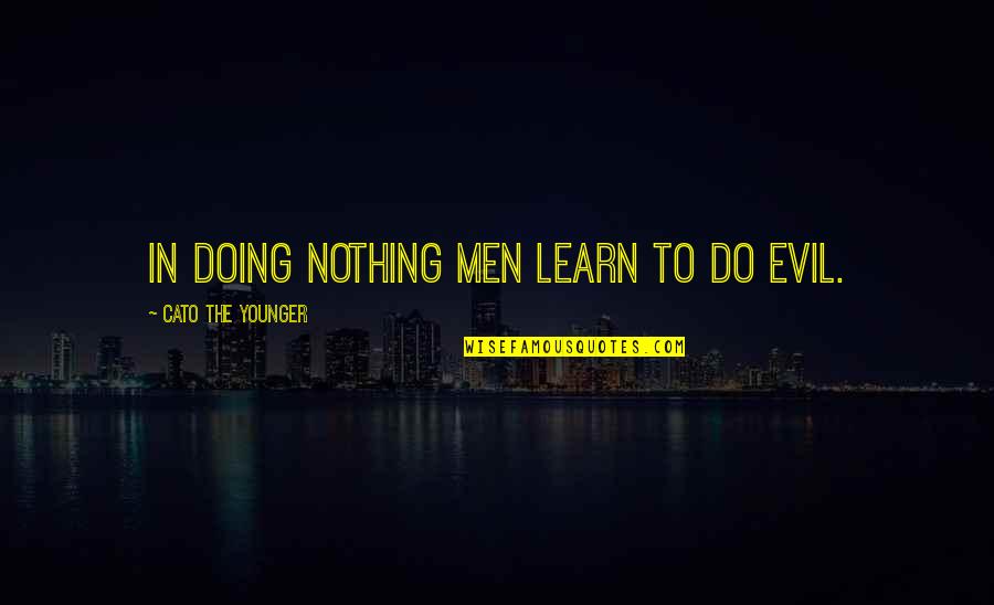 Lequest Quotes By Cato The Younger: In doing nothing men learn to do evil. Lequest Quotes By Cato The Younger: In doing nothing men learn to do evil.