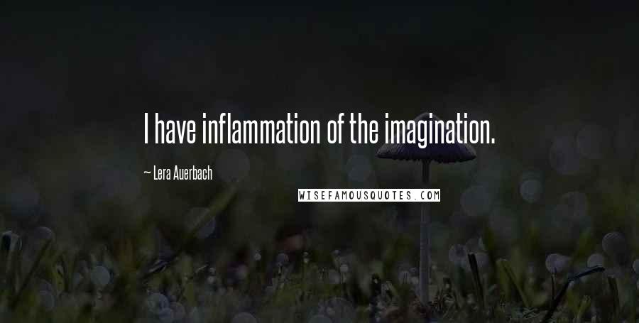 Lera Auerbach quotes: I have inflammation of the imagination.