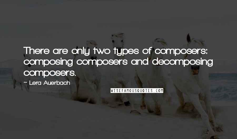 Lera Auerbach quotes: There are only two types of composers: composing composers and decomposing composers.