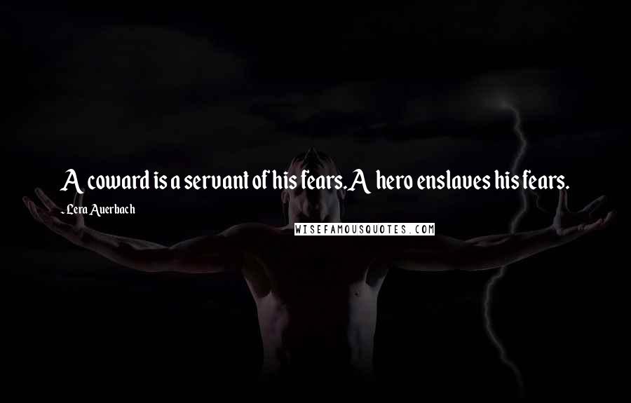 Lera Auerbach quotes: A coward is a servant of his fears.A hero enslaves his fears.