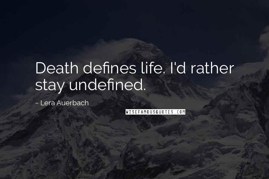 Lera Auerbach quotes: Death defines life. I'd rather stay undefined.