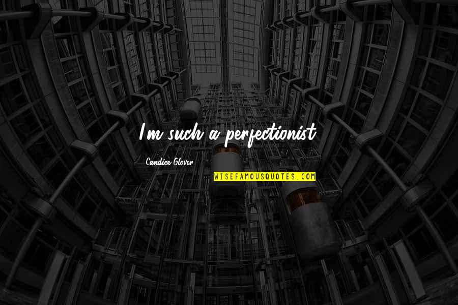 Leraar Quotes By Candice Glover: I'm such a perfectionist. Leraar Quotes By Candice Glover: I'm such a perfectionist.