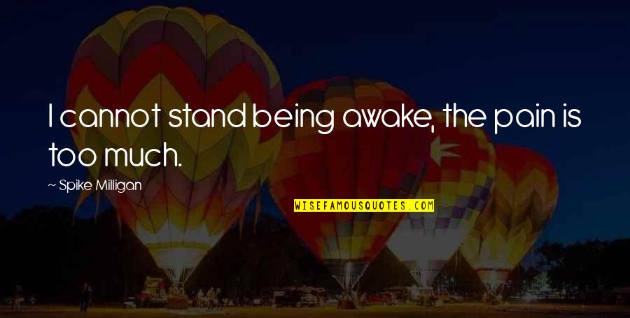 Lerdeza Quotes By Spike Milligan: I cannot stand being awake, the pain is Lerdeza Quotes By Spike Milligan: I cannot stand being awake, the pain is
