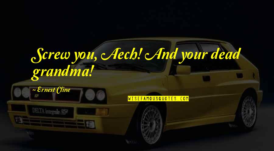 Lereculey Bd Quotes By Ernest Cline: Screw you, Aech! And your dead grandma!
