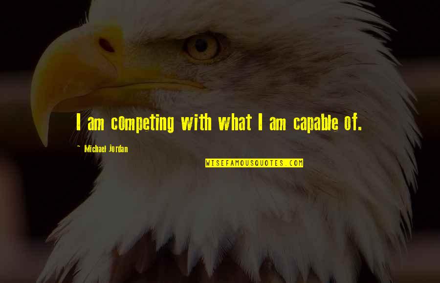 Lerei Um Quotes By Michael Jordan: I am competing with what I am capable Lerei Um Quotes By Michael Jordan: I am competing with what I am capable