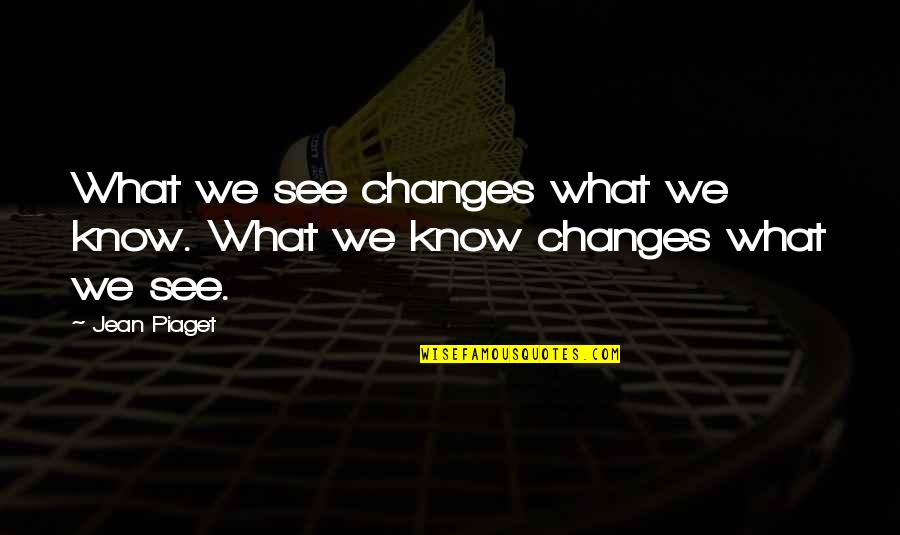 Lereno Bio Quotes By Jean Piaget: What we see changes what we know. What