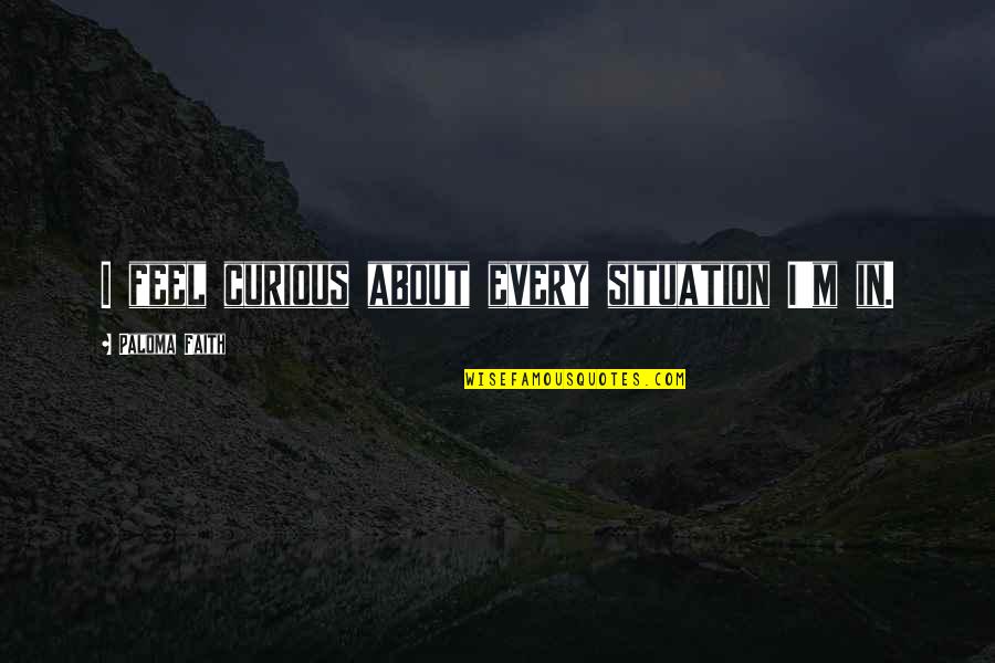 Lerfald Services Quotes By Paloma Faith: I feel curious about every situation I'm in. Lerfald Services Quotes By Paloma Faith: I feel curious about every situation I'm in.