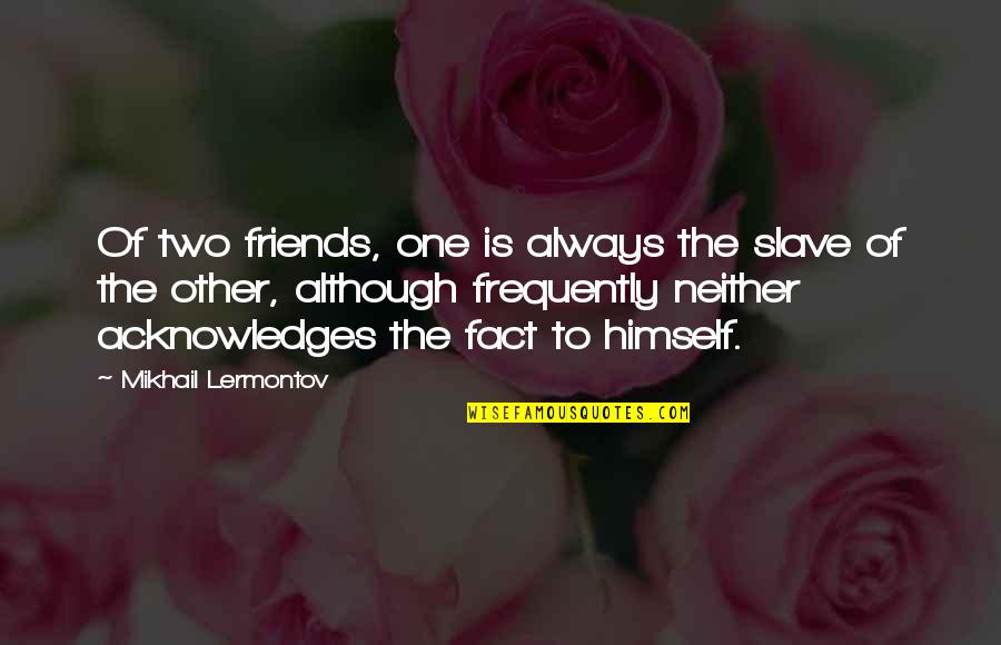 Lermontov Quotes By Mikhail Lermontov: Of two friends, one is always the slave