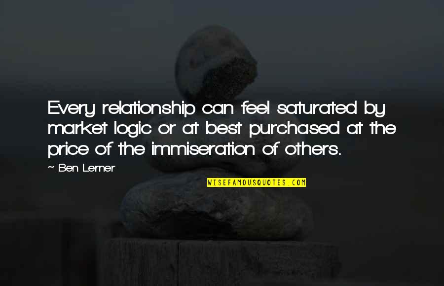 Lerner's Quotes By Ben Lerner: Every relationship can feel saturated by market logic Lerner's Quotes By Ben Lerner: Every relationship can feel saturated by market logic