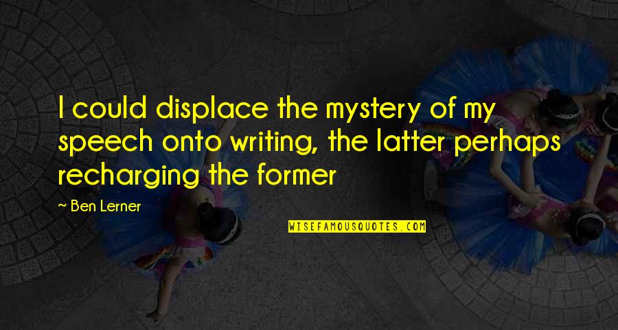 Lerner's Quotes By Ben Lerner: I could displace the mystery of my speech Lerner's Quotes By Ben Lerner: I could displace the mystery of my speech