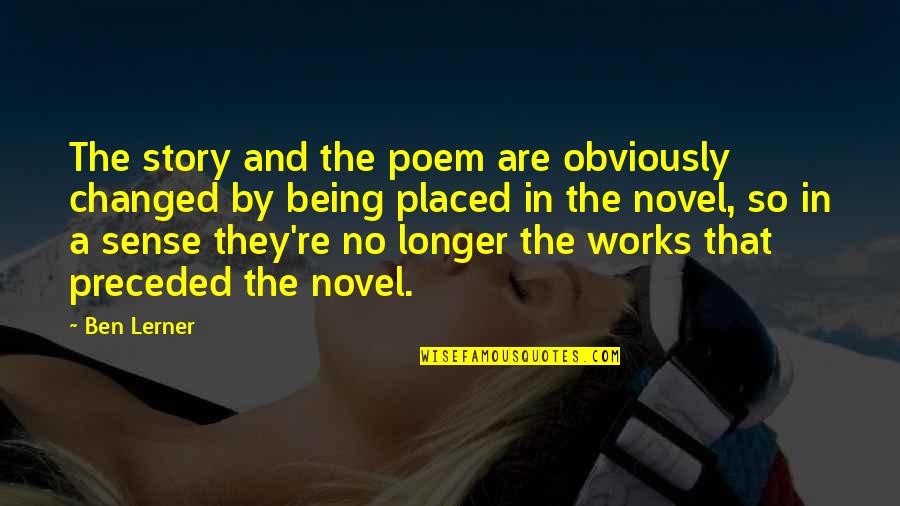 Lerner's Quotes By Ben Lerner: The story and the poem are obviously changed Lerner's Quotes By Ben Lerner: The story and the poem are obviously changed
